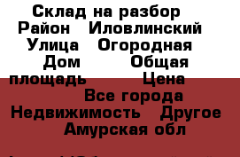 Склад на разбор. › Район ­ Иловлинский › Улица ­ Огородная › Дом ­ 25 › Общая площадь ­ 651 › Цена ­ 450 000 - Все города Недвижимость » Другое   . Амурская обл.